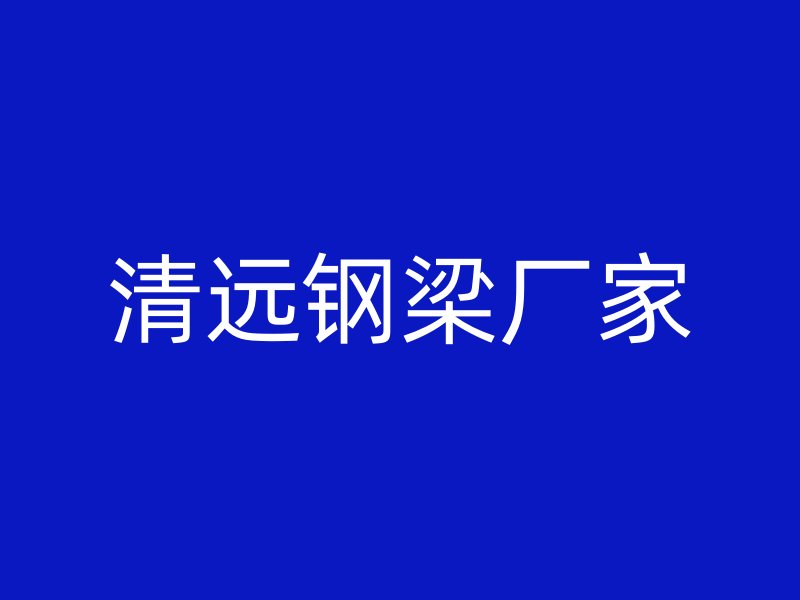 清遠(yuǎn)鋼梁廠家