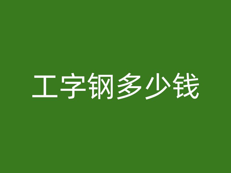 工字鋼多少錢(qián)