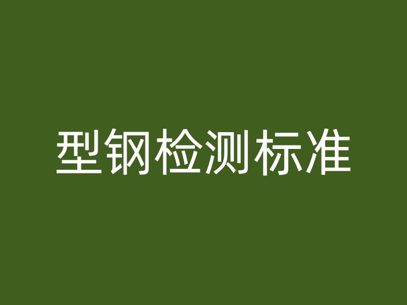 型鋼檢測標(biāo)準(zhǔn)
