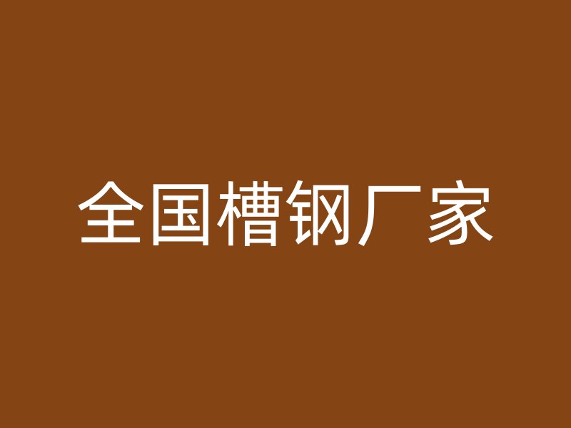 全國(guó)槽鋼廠家