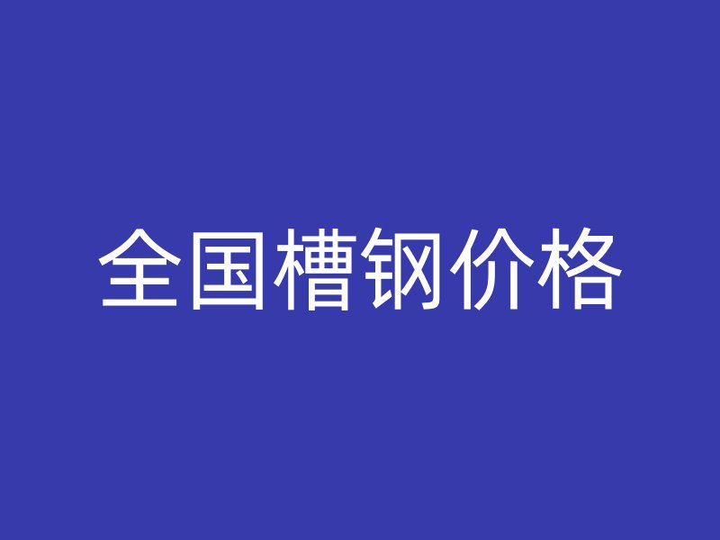 全國槽鋼價(jià)格