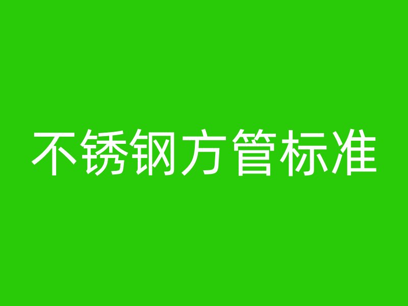 不銹鋼方管標(biāo)準(zhǔn)