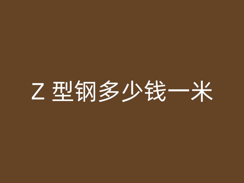 Z 型鋼多少錢一米