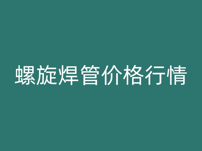 螺旋焊管價(jià)格行情