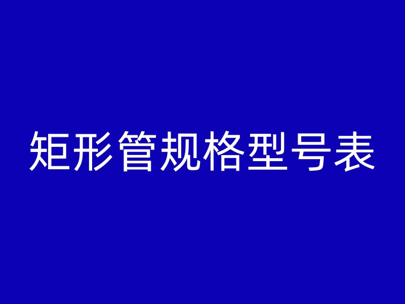 矩形管規(guī)格型號表