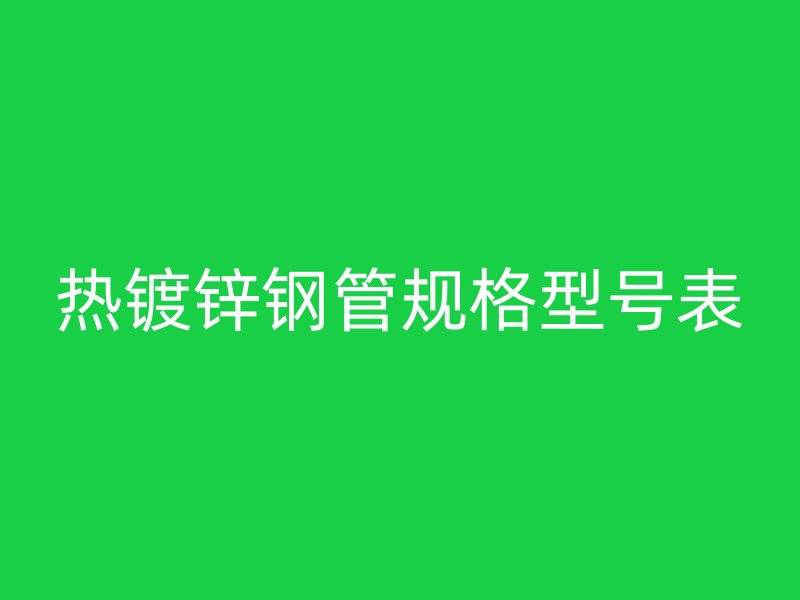 熱鍍鋅鋼管規(guī)格型號表