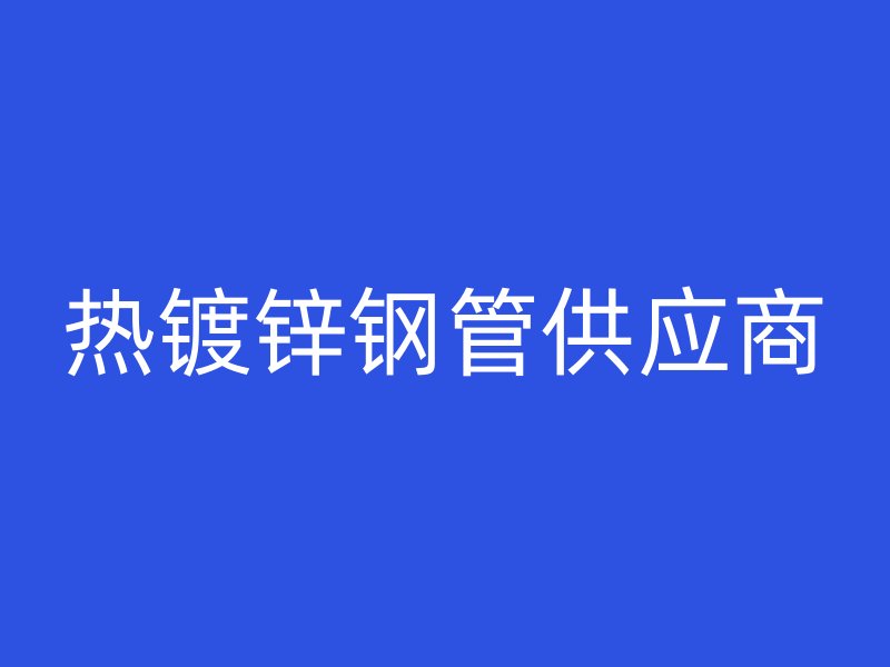 熱鍍鋅鋼管供應商