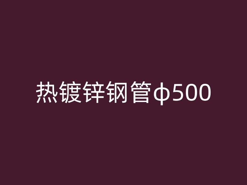 熱鍍鋅鋼管φ500