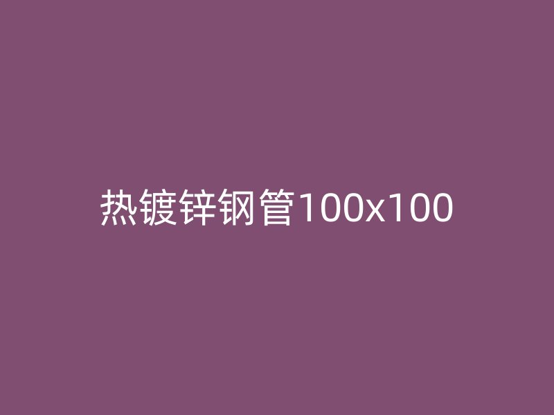 熱鍍鋅鋼管100x100