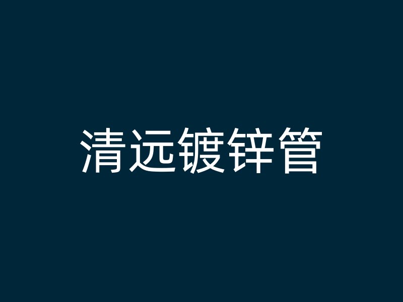 清遠鍍鋅管