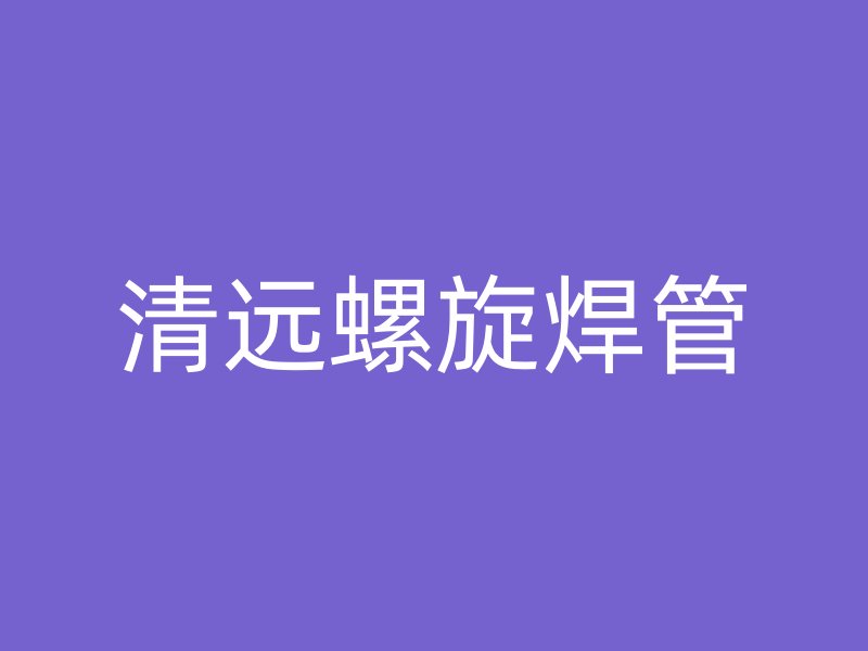 清遠(yuǎn)螺旋焊管