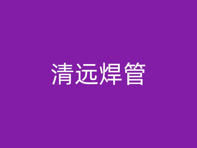 清遠(yuǎn)焊管