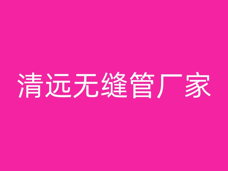 清遠(yuǎn)無縫管廠家