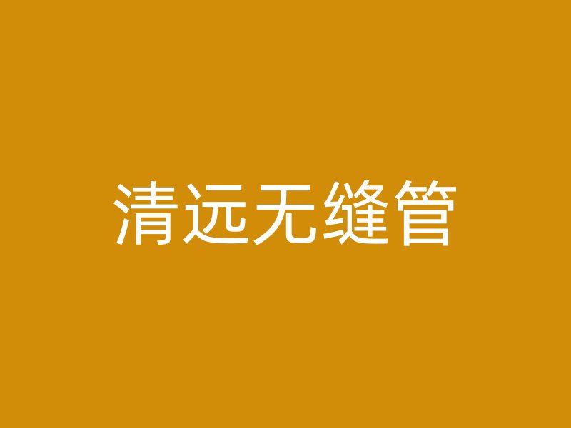 清遠(yuǎn)無縫管