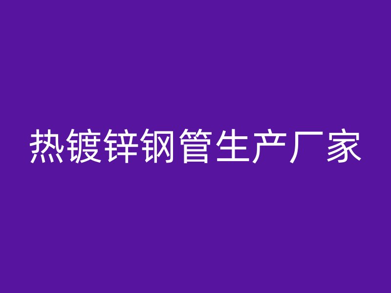 熱鍍鋅鋼管生產廠家
