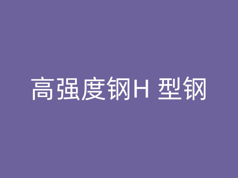 高強(qiáng)度鋼H 型鋼