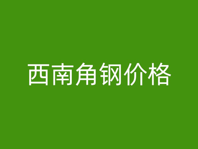 西南角鋼價格