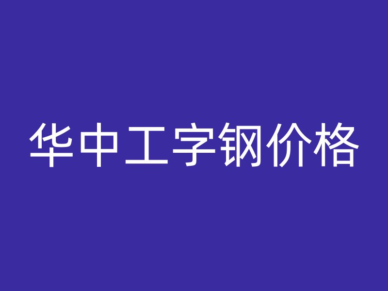 華中工字鋼價(jià)格