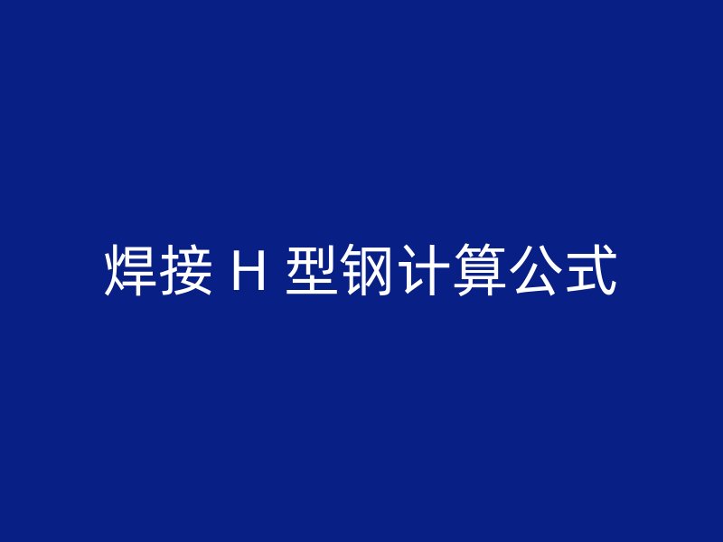 焊接 H 型鋼計(jì)算公式