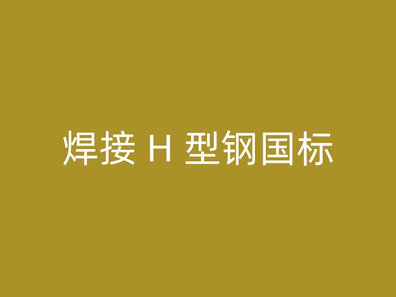 焊接 H 型鋼國(guó)標(biāo)