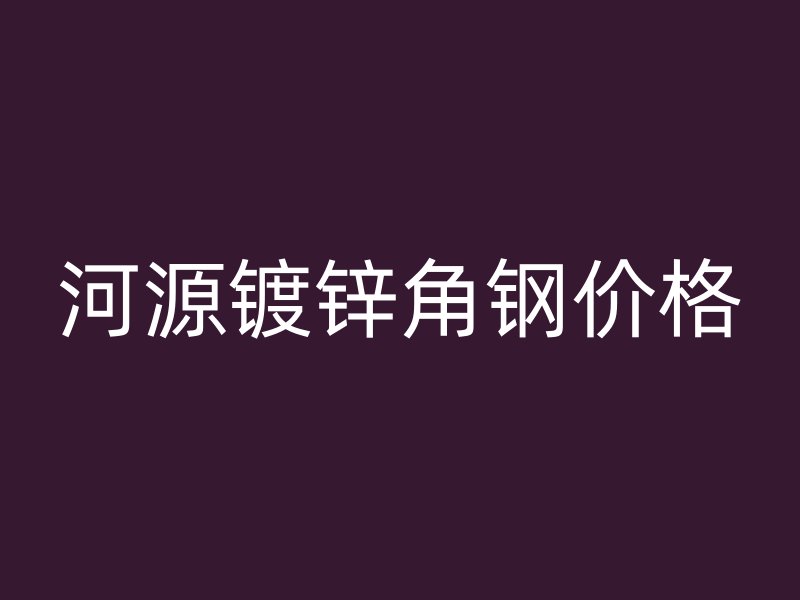 河源鍍鋅角鋼價(jià)格