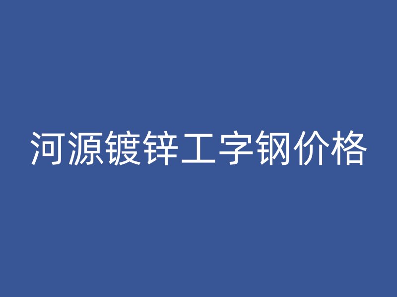 河源鍍鋅工字鋼價(jià)格
