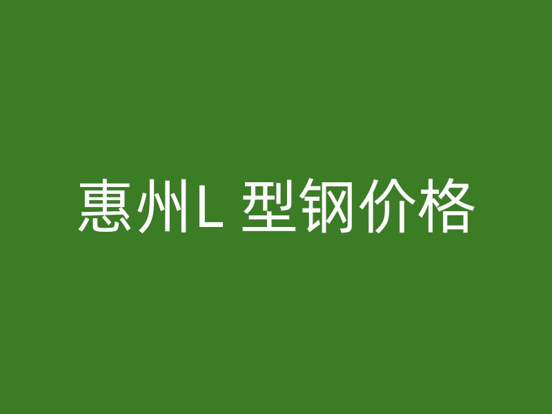 惠州L 型鋼價(jià)格