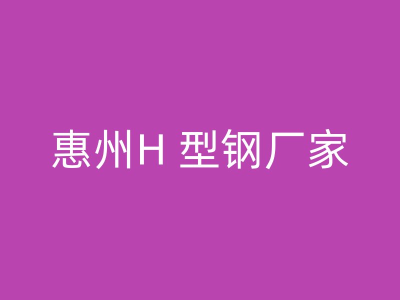 惠州H 型鋼廠家