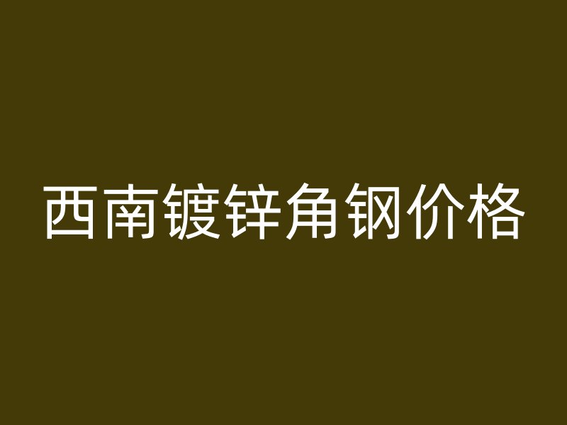 西南鍍鋅角鋼價(jià)格