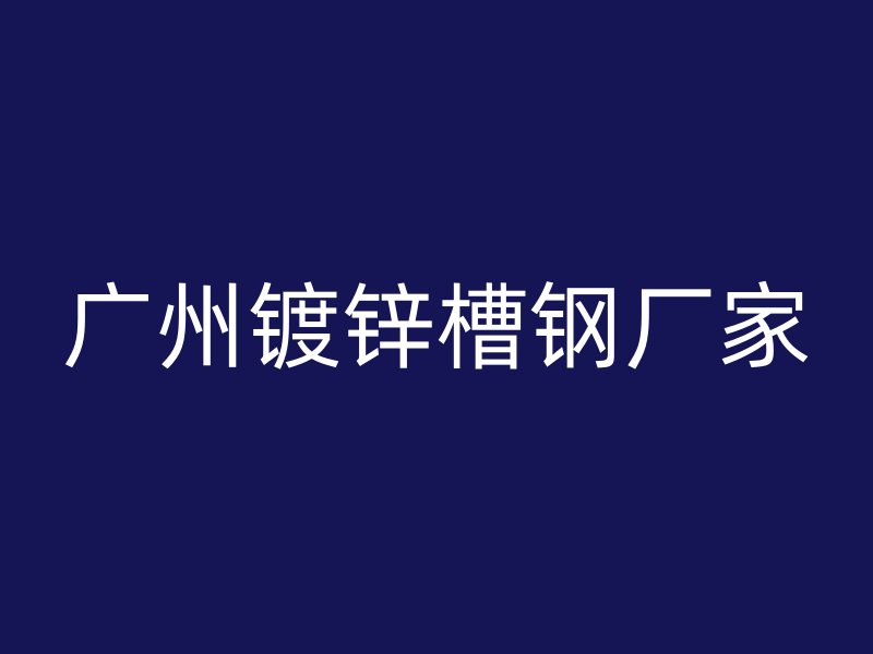 廣州鍍鋅槽鋼廠家