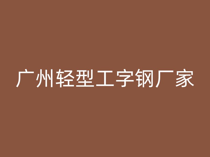 廣州輕型工字鋼廠家