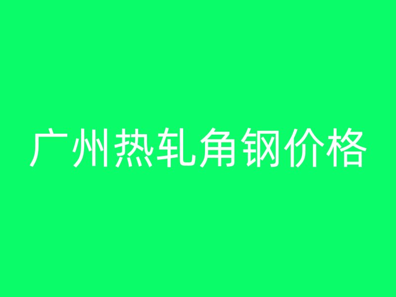 廣州熱軋角鋼價(jià)格