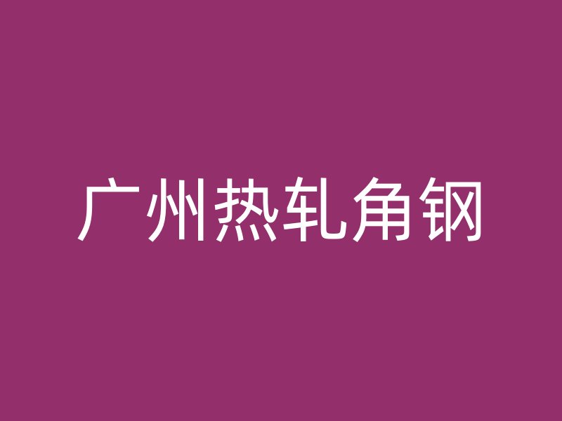 廣州熱軋角鋼