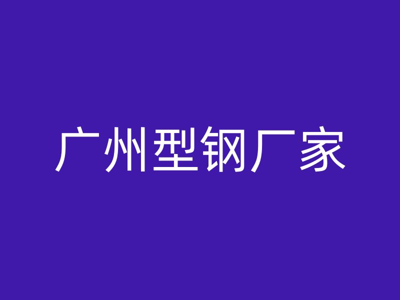 廣州型鋼廠家
