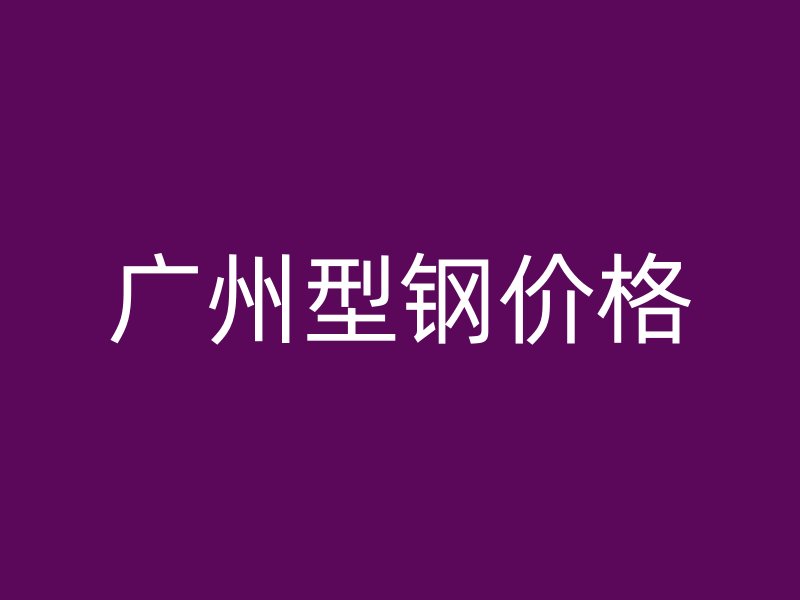 廣州型鋼價格