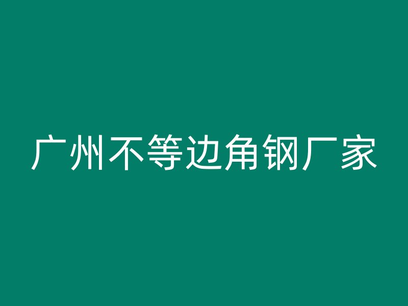 廣州不等邊角鋼廠家