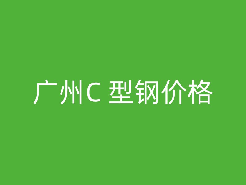 廣州C 型鋼價(jià)格