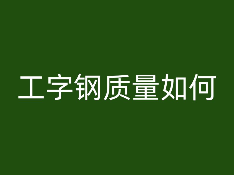 工字鋼質量如何