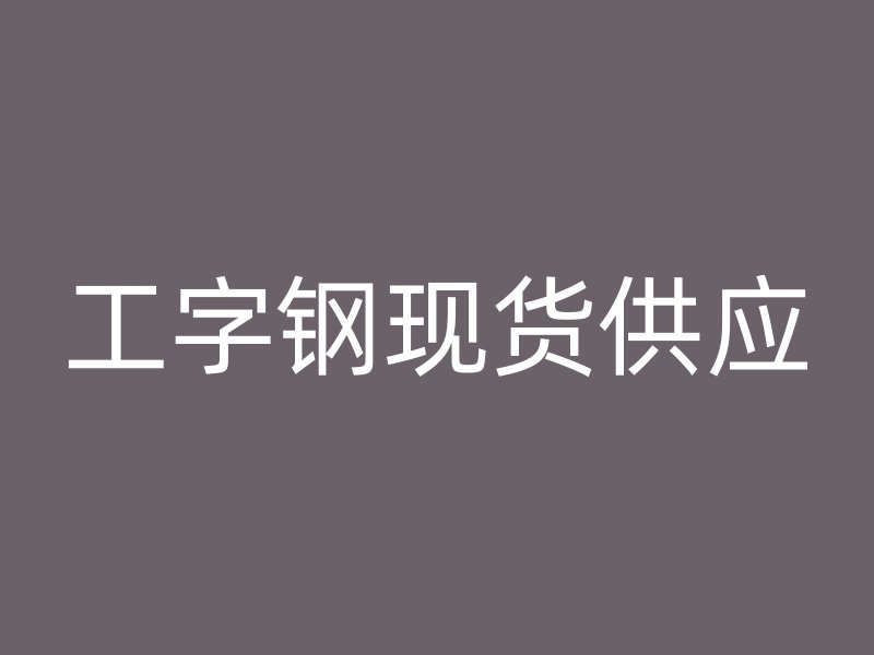 工字鋼現(xiàn)貨供應