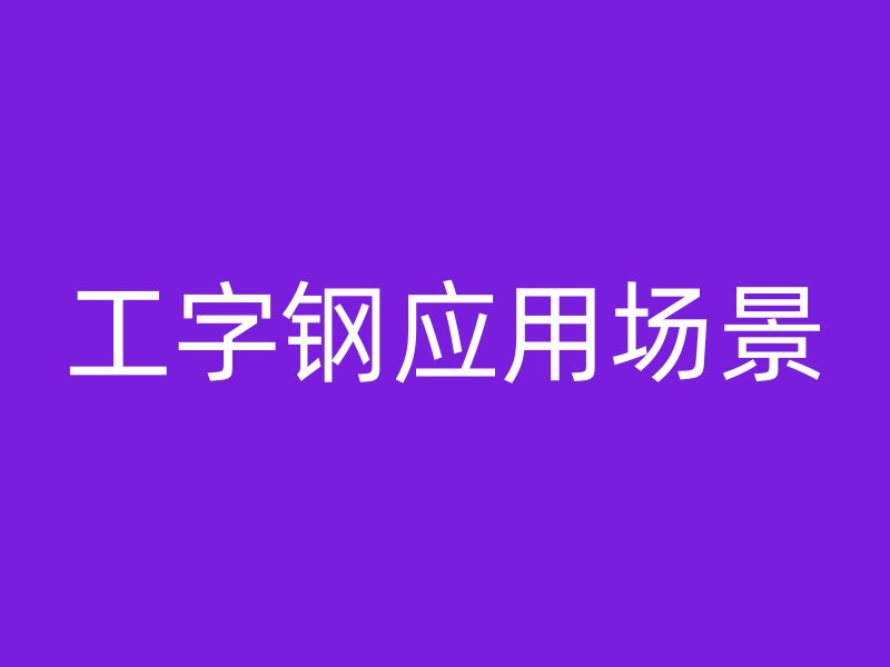 工字鋼應(yīng)用場景