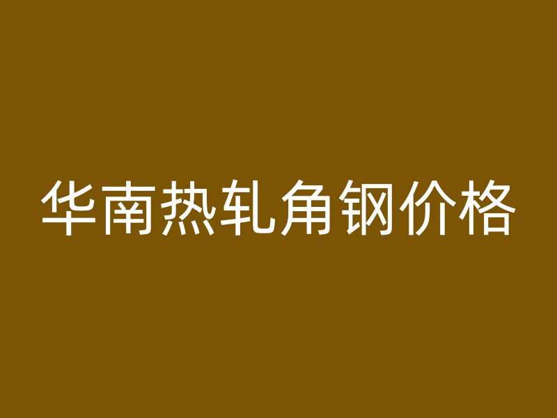 華南熱軋角鋼價(jià)格