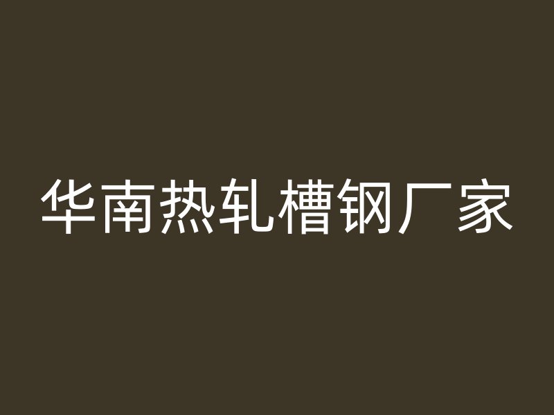 華南熱軋槽鋼廠家