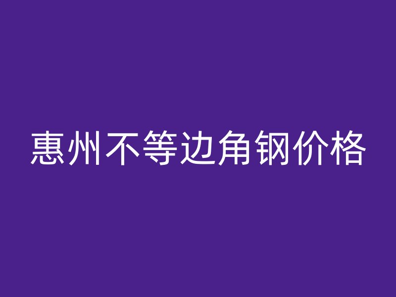 惠州不等邊角鋼價(jià)格