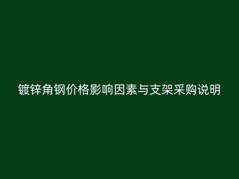 鍍鋅角鋼價(jià)格影響因素與支架采購(gòu)說(shuō)明