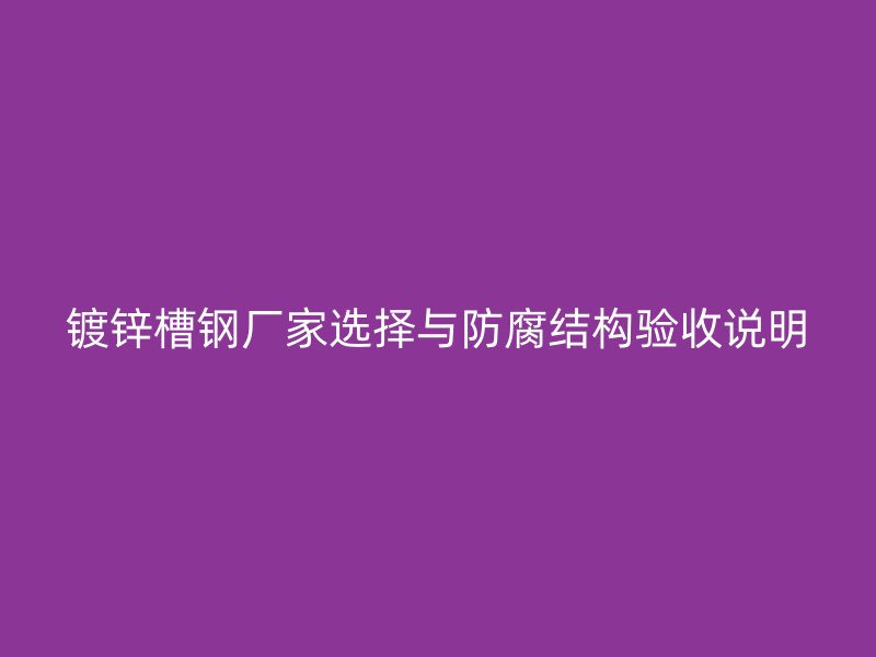 鍍鋅槽鋼廠家選擇與防腐結(jié)構(gòu)驗(yàn)收說(shuō)明