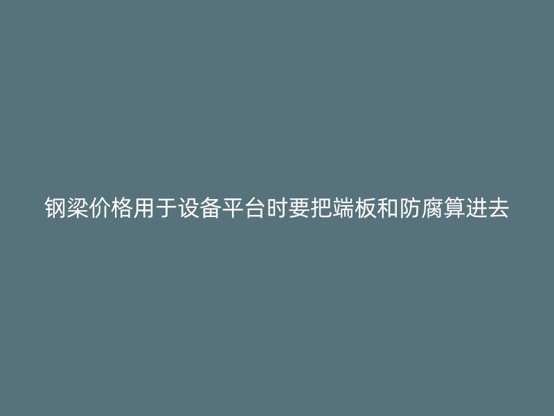 鋼梁價格用于設備平臺時要把端板和防腐算進去