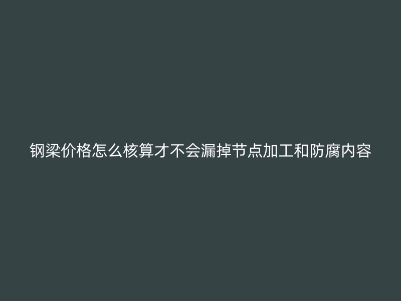 鋼梁價(jià)格怎么核算才不會(huì)漏掉節(jié)點(diǎn)加工和防腐內(nèi)容