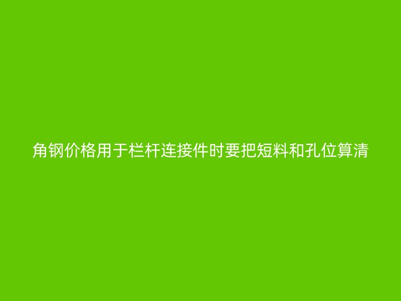 角鋼價格用于欄桿連接件時要把短料和孔位算清