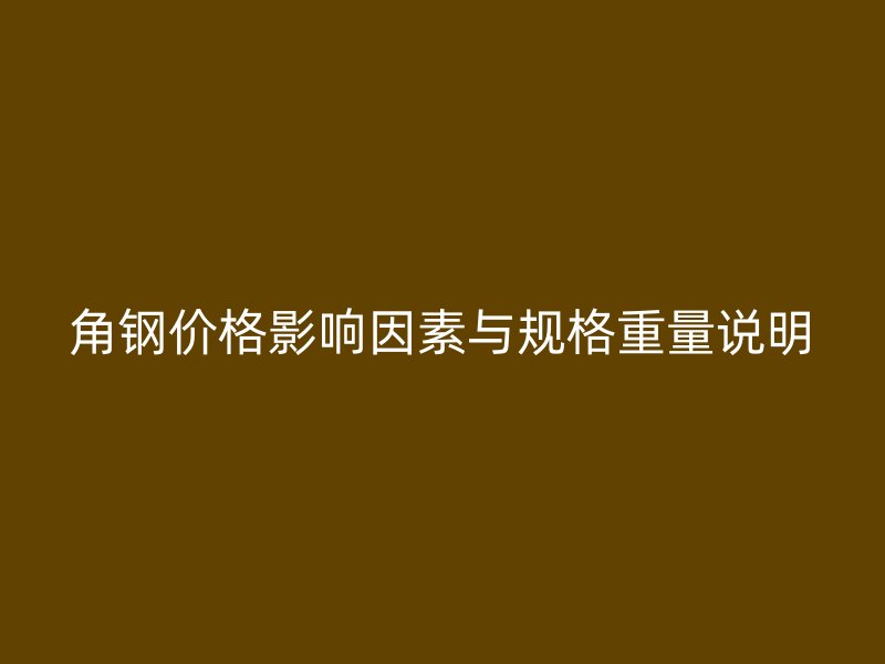 角鋼價格影響因素與規(guī)格重量說明