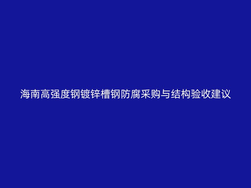 海南高強(qiáng)度鋼鍍鋅槽鋼防腐采購與結(jié)構(gòu)驗(yàn)收建議